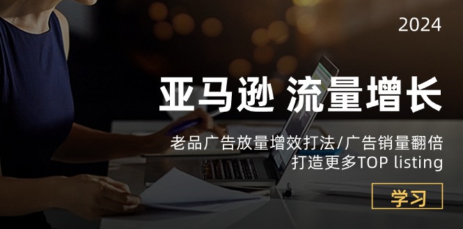 亚马逊流量增长-老品广告放量增效打法/销量翻倍/打造更多TOPlisting-800资源网