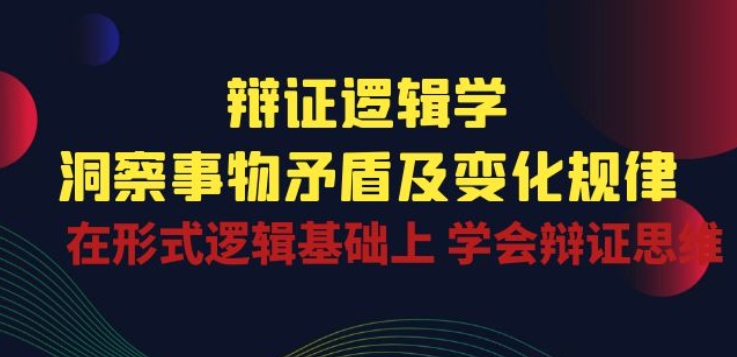 辩证 逻辑学 | 洞察 事物矛盾及变化规律 在形式逻辑基础上 学会辩证思维-800资源网