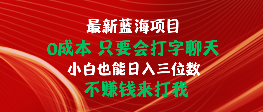 最新蓝海项目 0成本 只要会打字聊天 小白也能日入三位数 不赚钱来打我-800资源网