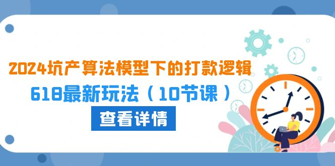 2024坑产算法 模型下的打款逻辑：618最新玩法（10节课）-800资源网