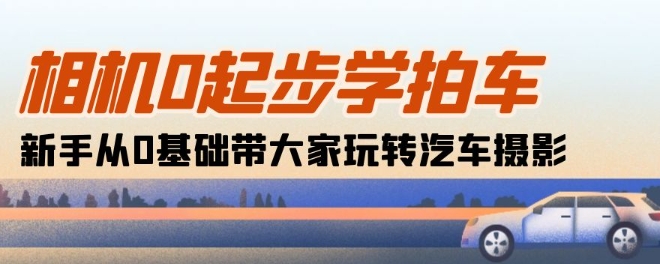 相机0起步学拍车：新手从0基础带大家玩转汽车摄影(18节课)-800资源网