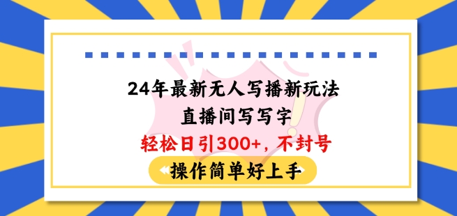 24年最新无人写播新玩法直播间，写写字轻松日引100+粉丝，不封号操作简单好上手-800资源网