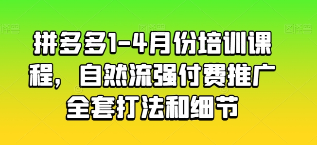 拼多多1-4月份培训课程，自然流强付费推广全套打法和细节-800资源网