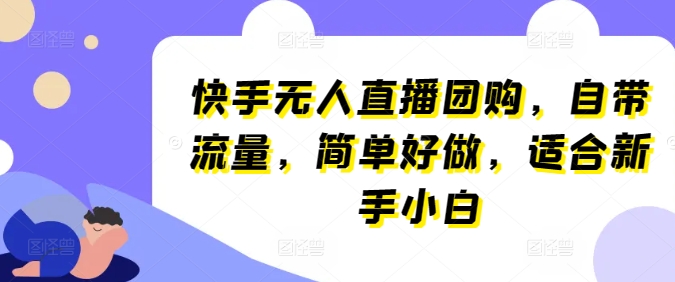 快手无人直播团购，自带流量，简单好做，适合新手小白-800资源网