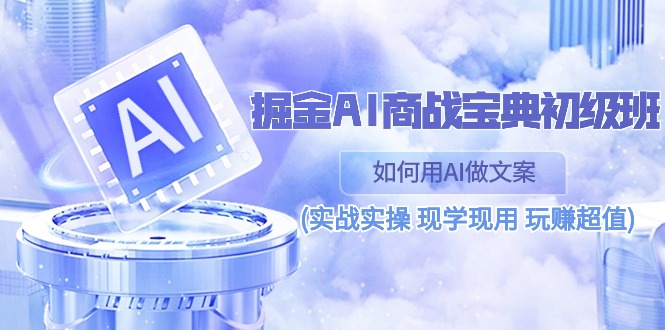 掘金AI 商战 宝典 初级班：如何用AI做文案(实战实操 现学现用 玩赚超值)-800资源网
