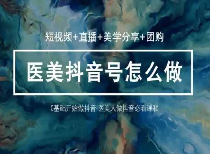 玩转医美抖音短视频与直播，36堂网课学逻辑(短视频+直播+美学分享+团购)-800资源网