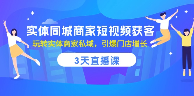 实体同城商家短视频获客，3天直播课，玩转实体商家私域，引爆门店增长-800资源网