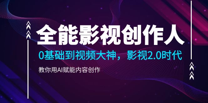 全能影视-创作人2.0，0基础到视频大神，教你用AI赋能内容创作 (85节)-800资源网