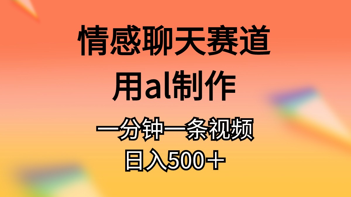 情感聊天赛道用al制作一分钟一条视频日入500＋-800资源网