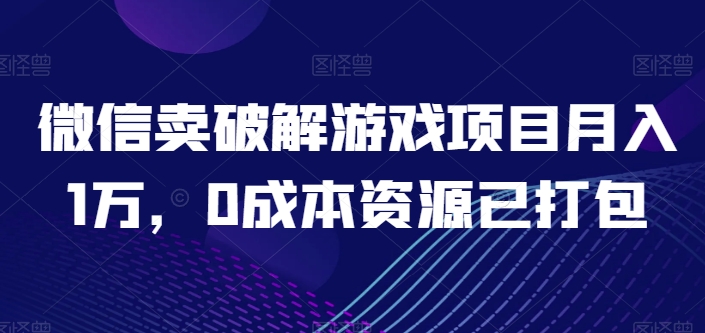 微信卖破解游戏项目月入1万，0成本资源已打包-800资源网