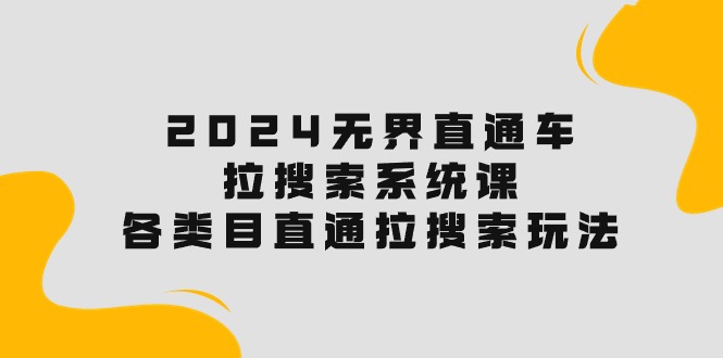 2024无界直通车·拉搜索系统课：各类目直通车 拉搜索玩法！-800资源网