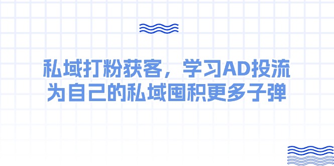 某收费课：私域打粉获客，学习AD投流，为自己的私域囤积更多子弹-800资源网