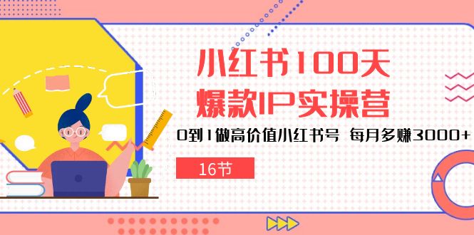 小红书100天爆款IP实操营，0到1做高价值小红书号，每月多赚3000+（16节）-800资源网