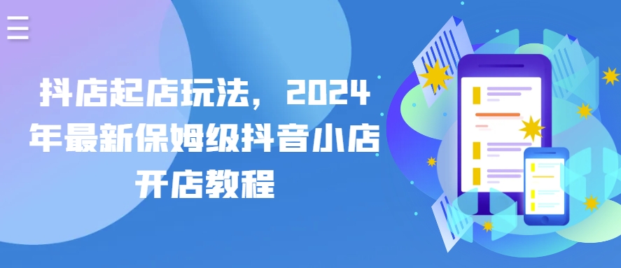 抖店起店玩法，2024年最新保姆级抖音小店开店教程-800资源网