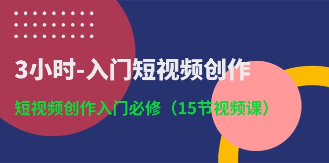 3小时-入门短视频创作：短视频创作入门必修（15节视频课）-800资源网