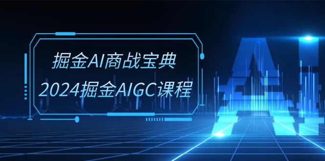 掘金AI商战宝典系统班：2024掘金AIGC课程（30节视频课）-800资源网