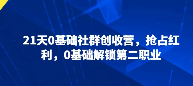 21天0基础社群创收营，抢占红利，0基础解锁第二职业-800资源网
