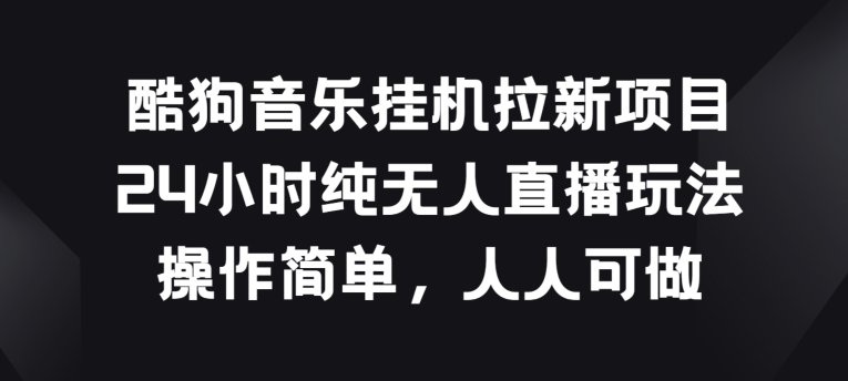 酷狗音乐挂JI拉新项目，24小时纯无人直播玩法，操作简单人人可做-800资源网