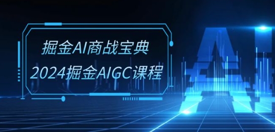 掘金AI商战宝典-系统班：2024掘金AIGC课程(30节视频课)-800资源网