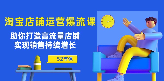 淘宝店铺运营爆流课：助你打造高流量店铺，实现销售持续增长（52节课）-800资源网