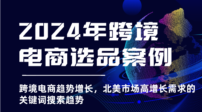 2024年跨境电商选品案例-跨境电商趋势增长，北美市场高增长需求的关键词搜索趋势-800资源网