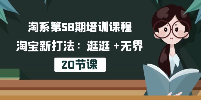 淘系第58期培训课程，淘宝新打法：逛逛 +无界（20节课）-800资源网