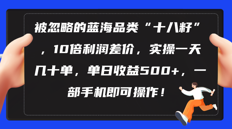 被忽略的蓝海品类“十八籽”，10倍利润差价，实操一天几十单 单日收益500+-800资源网