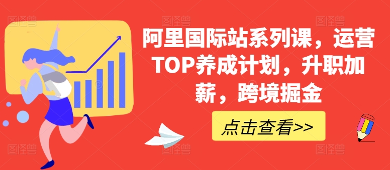 阿里国际站系列课，运营TOP养成计划，升职加薪，跨境掘金-800资源网