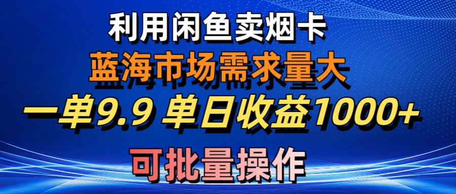 利用咸鱼卖烟卡，蓝海市场需求量大，一单9.9单日收益1000+，可批量操作-800资源网