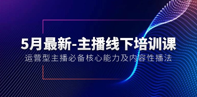 5月最新-主播线下培训课【40期】：运营型主播必备核心能力及内容性播法-800资源网