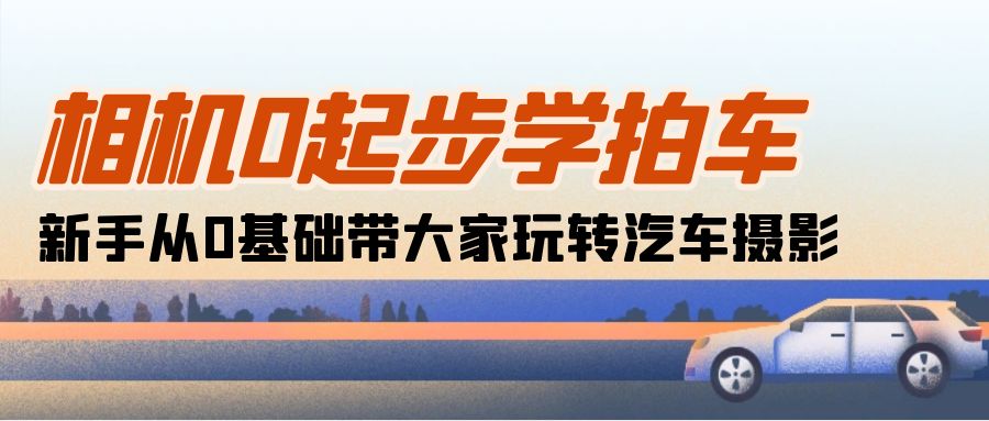 相机0起步学拍车：新手从0基础带大家玩转汽车摄影（18节课）-800资源网