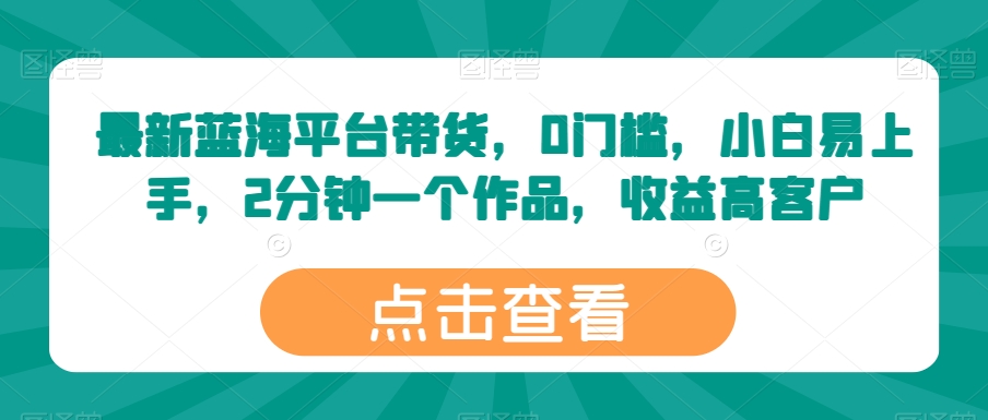 最新蓝海平台带货，0门槛，小白易上手，2分钟一个作品，收益高-800资源网