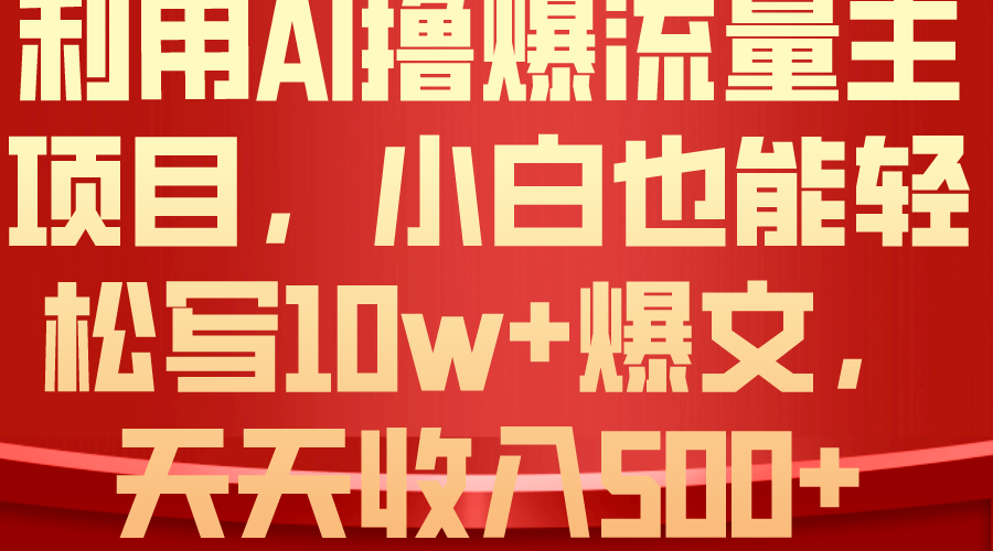 利用 AI撸爆流量主收益，小白也能轻松写10W+爆款文章，轻松日入500+-800资源网