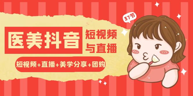 玩转医美抖音短视频与直播：短视频+直播+美学分享+团购（37节）-800资源网