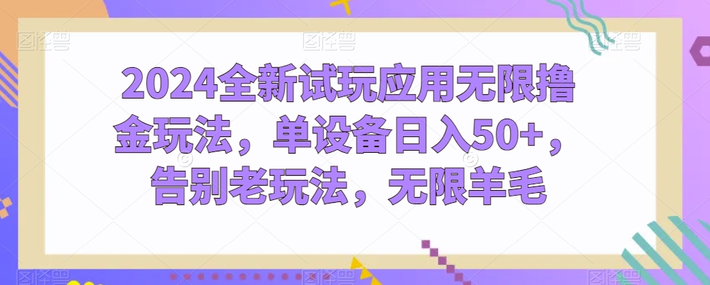 2024全新试玩应用无限撸金玩法，单设备日入50+，告别老玩法，无限羊毛-800资源网
