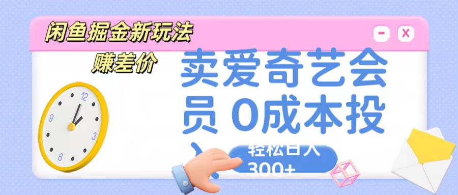 咸鱼掘金新玩法 赚差价 卖爱奇艺会员 0成本投入 轻松日收入300+-800资源网