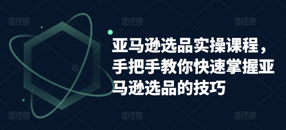 亚马逊选品实操课程，手把手教你快速掌握亚马逊选品的技巧-800资源网