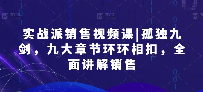 实战派销售视频课|孤独九剑，九大章节环环相扣，全面讲解销售-800资源网