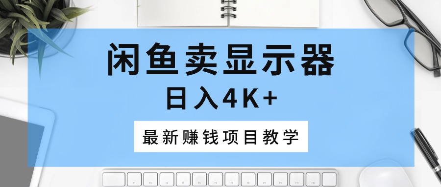 闲鱼卖显示器，日入4K+，最新赚钱项目教学-800资源网