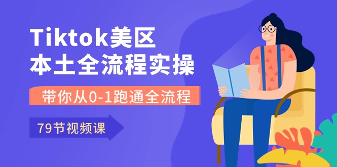 Tiktok-美区本土全流程实操课，带你从0-1跑通全流程（79节课）-800资源网
