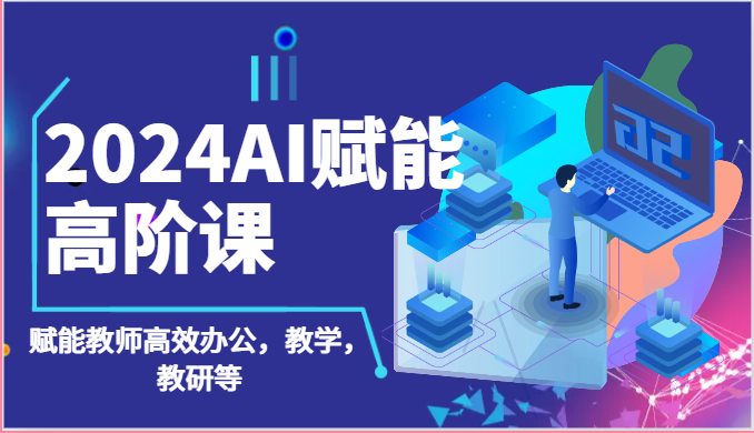 2024AI赋能高阶课：AI赋能教师高效办公，教学，教研等（87节）-800资源网