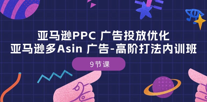 亚马逊PPC 广告投放优化：亚马逊多Asin 广告-高阶打法内训班-9节课-800资源网