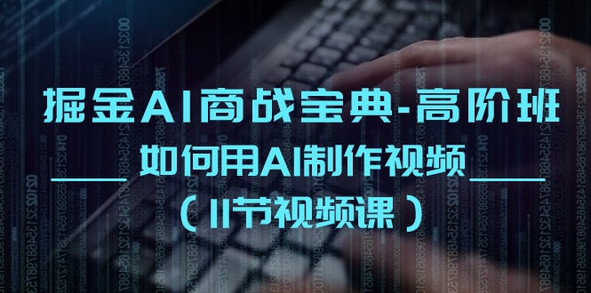 掘金AI商战宝典高阶班：如何用AI制作视频（11节视频课）-800资源网