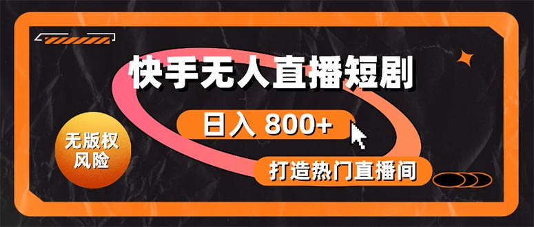 快手无人直播短剧宝典：无版权风险，轻松打造热门直播间，日进斗金不是梦-800资源网