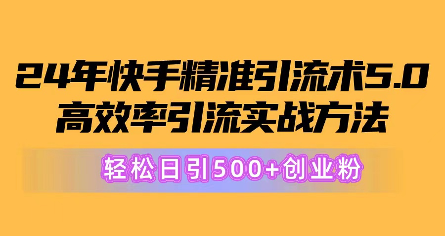 24年快手精准引流术5.0，高效率引流实战方法，轻松日引500+创业粉-800资源网