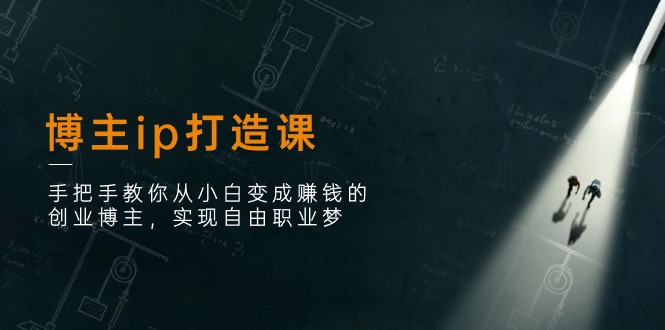 博主ip打造课：手把手教你从小白变成赚钱的创业博主，实现自由职业梦-800资源网