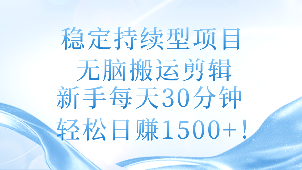 稳定持续型项目，无脑搬运剪辑，新手每天30分钟，轻松日赚1500+！-800资源网