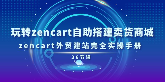 玩转zencart自助搭建卖货商城，zencart外贸建站完全实操手册（36节课）-800资源网