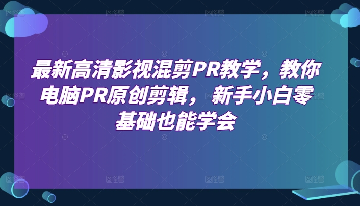 最新高清影视混剪PR教学，教你电脑PR原创剪辑， 新手小白零基础也能学会-800资源网