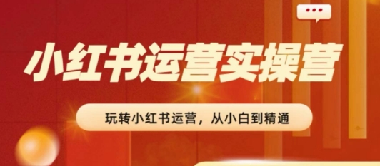 2024小红书运营实操营，​从入门到精通，完成从0~1~100-800资源网